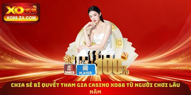 Casino Xo88 - Sảnh Cược Với Kho Game 1000+ Trò Chơi Cực Hot 3 Chia sẻ bí quyết tham gia casino Xo88 từ người chơi lâu năm